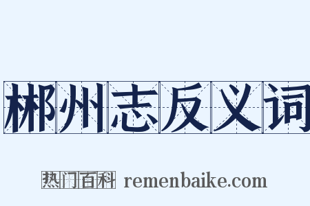 郴州志反义词是什么意思的图片